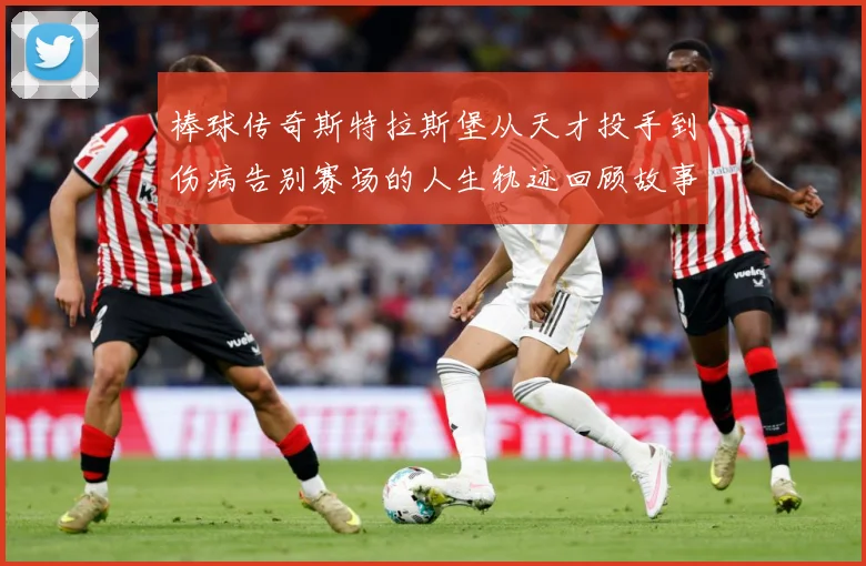 棒球传奇斯特拉斯堡从天才投手到伤病告别赛场的人生轨迹回顾故事解析-深度解析