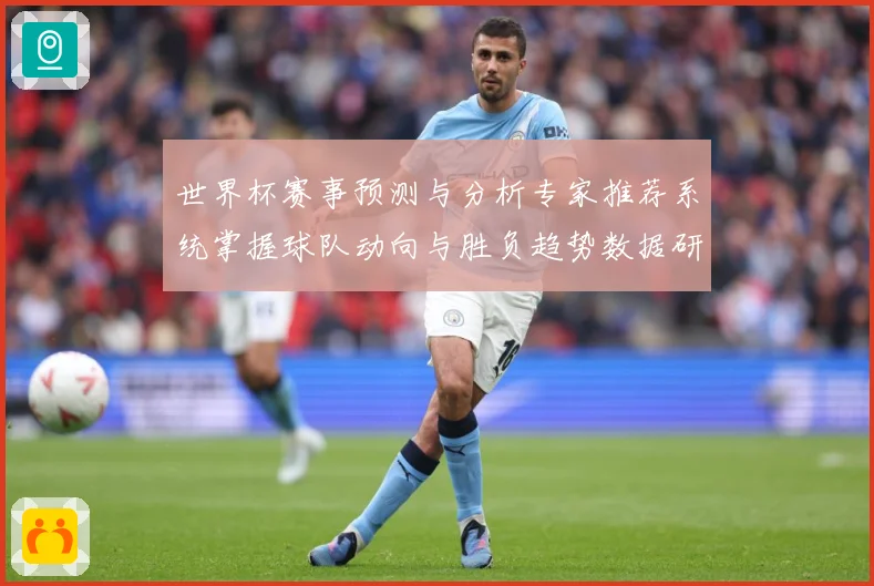 世界杯赛事预测与分析专家推荐系统掌握球队动向与胜负趋势数据研判-深度解析