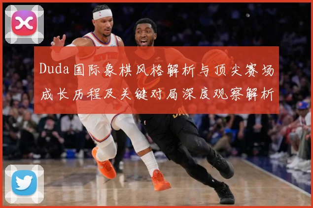 Duda国际象棋风格解析与顶尖赛场成长历程及关键对局深度观察解析-深度解析