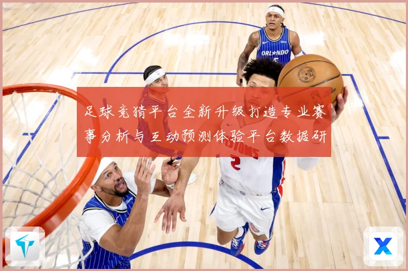 足球竞猜平台全新升级打造专业赛事分析与互动预测体验平台数据研判-深度解析