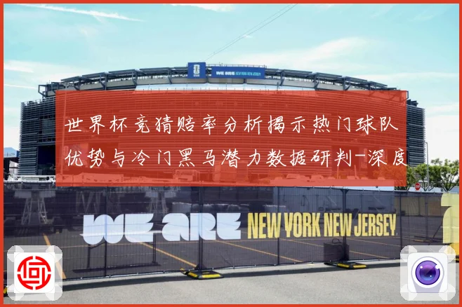 世界杯竞猜赔率分析揭示热门球队优势与冷门黑马潜力数据研判-深度解析