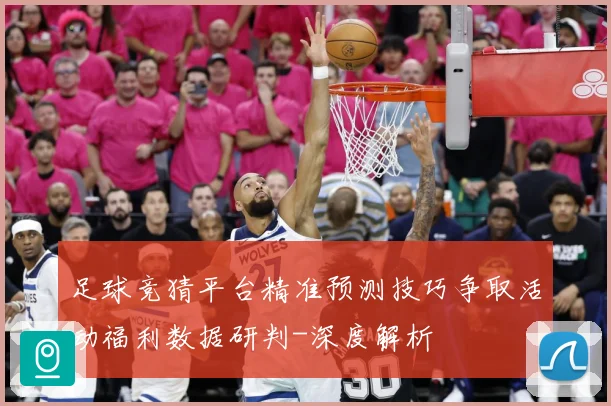足球竞猜平台精准预测技巧争取活动福利数据研判-深度解析