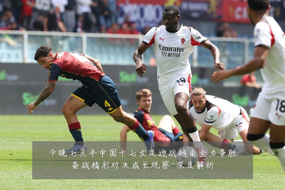 今晚七点半中国十七女足迎战越南全力争胜备战精彩对决成长观察-深度解析