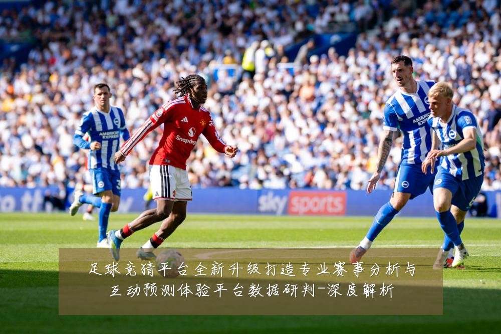足球竞猜平台全新升级打造专业赛事分析与互动预测体验平台数据研判-深度解析