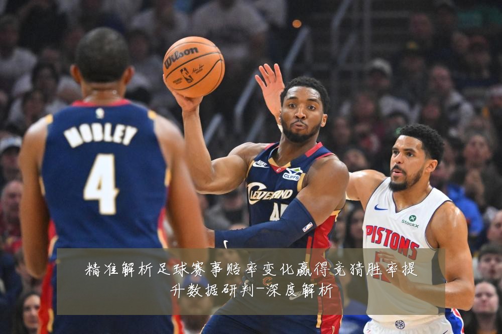 精准解析足球赛事赔率变化赢得竞猜胜率提升数据研判-深度解析