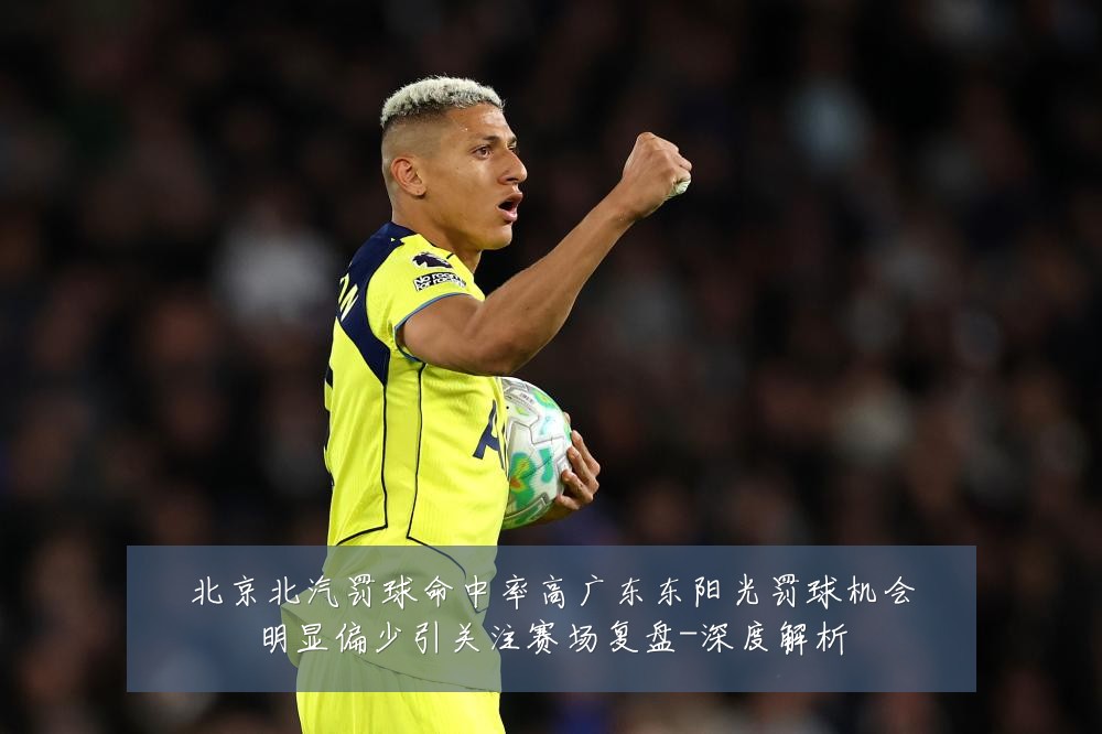 北京北汽罚球命中率高广东东阳光罚球机会明显偏少引关注赛场复盘-深度解析