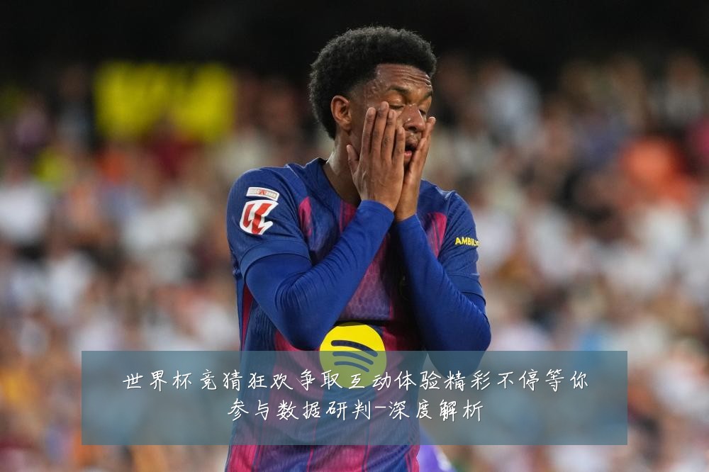 世界杯竞猜狂欢争取互动体验精彩不停等你参与数据研判-深度解析