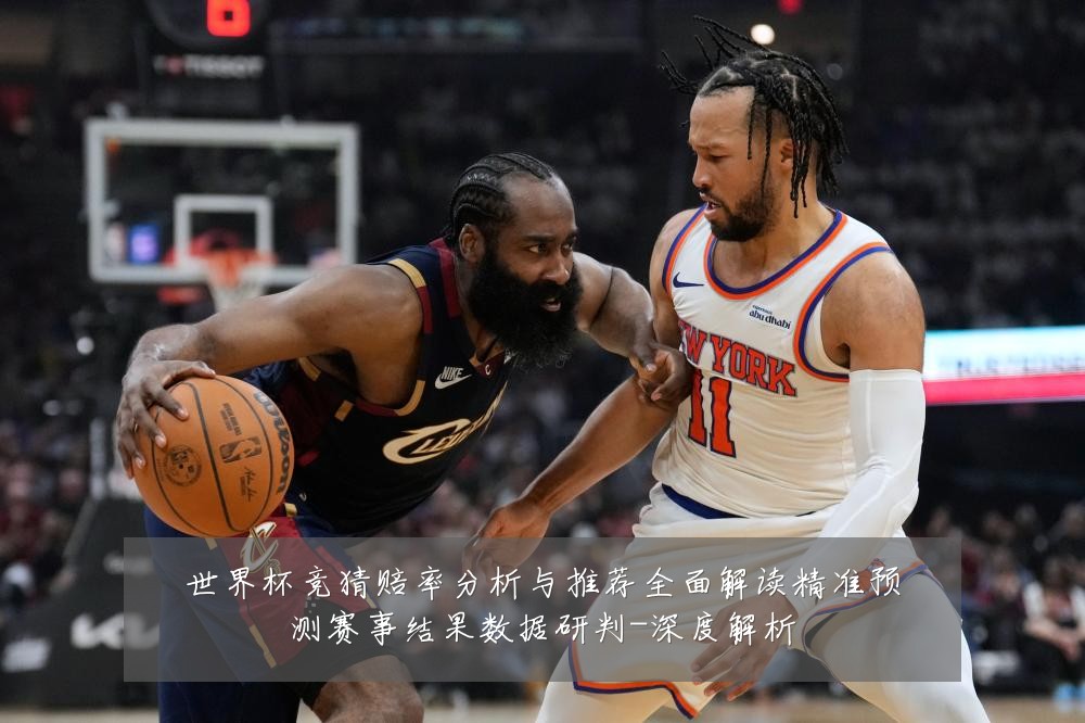 世界杯竞猜赔率分析与推荐全面解读精准预测赛事结果数据研判-深度解析