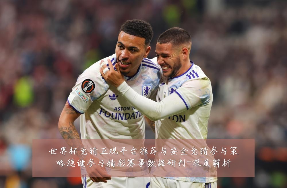 世界杯竞猜正规平台推荐与安全竞猜参与策略稳健参与精彩赛事数据研判-深度解析