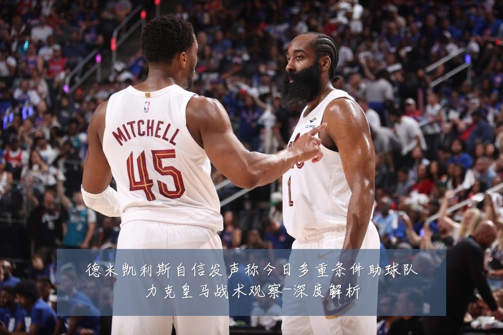 德米凯利斯自信发声称今日多重条件助球队力克皇马战术观察-深度解析
